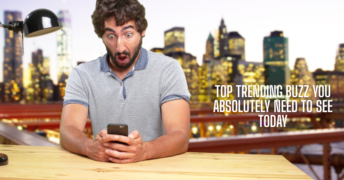 Top Trending Buzz You Absolutely Need to See Today